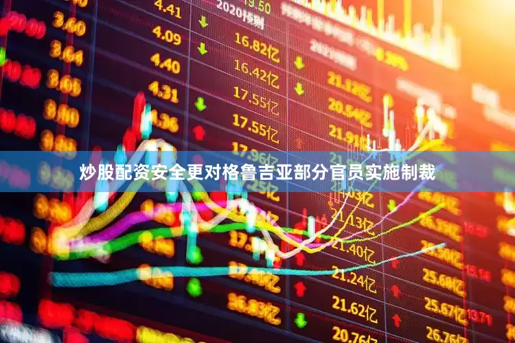炒股配资安全更对格鲁吉亚部分官员实施制裁