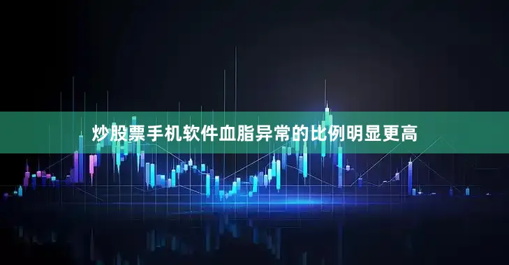 炒股票手机软件血脂异常的比例明显更高