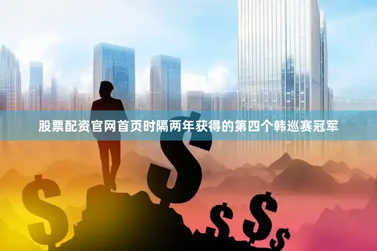 股票配资官网首页时隔两年获得的第四个韩巡赛冠军