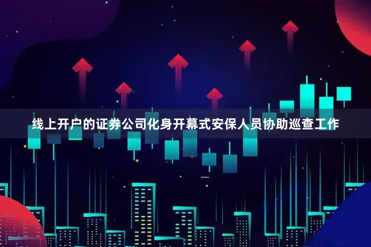 线上开户的证券公司化身开幕式安保人员协助巡查工作