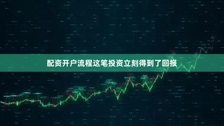 配资开户流程这笔投资立刻得到了回报