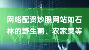 网络配资炒股网站如石林的野生菌、农家菜等