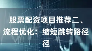 股票配资项目推荐二、流程优化：缩短跳转路径