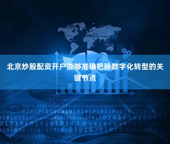 北京炒股配资开户能够准确把脉数字化转型的关键节点
