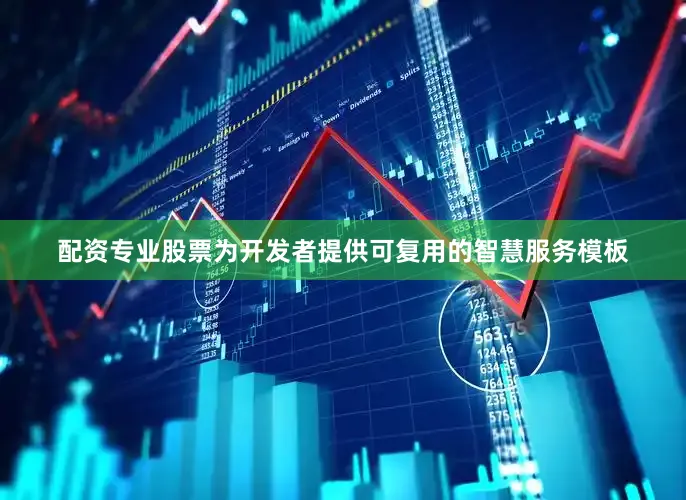 配资专业股票为开发者提供可复用的智慧服务模板